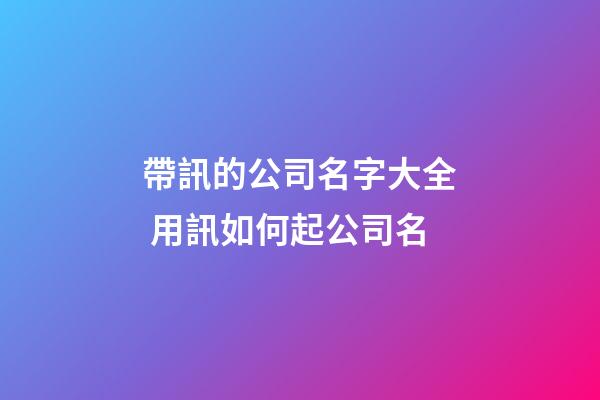 帶訊的公司名字大全 用訊如何起公司名-第1張-公司起名-玄機(jī)派